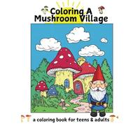 Coloring a Mushroom Village: A Whimsical Coloring Book for Teens & Adults