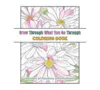 Coloring Book for Adults, Grow through what you go through, Garden of Positive Affirmations: 40 floral patterns with inspirational quotes for good ... 8x10, single-sided pages, made by therapist
