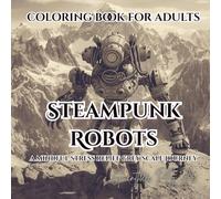 Coloring Book for Adults Steampunk Robots: A Mindful Stress Relief Grey Scale Journey