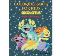 COLORING BOOK FOR KIDS, AXOLOTLS FROM AXI-FAMILY: 30 CUTE AND FUN CREATURES TO COLOR AND TO DESIGN
