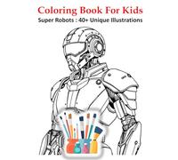 COLORING BOOK FOR KIDS - SUPER ROBOTS : 40+ UNIQUE ILLUSTRATIONS: Fun Robot-Themed Coloring Book for Kids Ages 4-10 | Technology, Machines, and Imagination