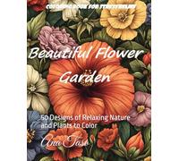 Coloring Book for stress relief: Beautiful Flower Garden Patterns and Botanical Floral Prints: 50 Designs of Relaxing Nature and Plants to Color