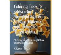 Coloring Book for stress relief: Beautiful Flower Garden Patterns and Botanical Floral Prints: 50 Designs of Relaxing Nature and Plants to Color