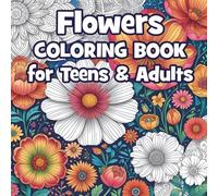 Coloring book for teens & adults - flowers: Floral Escape: A Flower Pattern Coloring Book for Teens & Adults