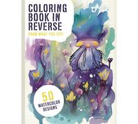 Coloring Book In Reverse: For Adults, Bring Color To Life By Adding The Finishing Touches With 50 Original Watercolor Designs