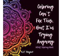 Coloring Can't Fix This, But I'm Trying Anyway: Adult Coloring Book