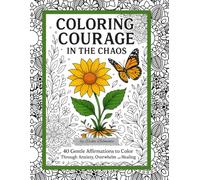 Coloring Courage in the Chaos: 40 Gentle Affirmations to Color Through Anxiety, Overwhelm and Healing
