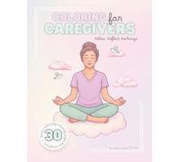 Coloring for Caregivers: A Calming and Inspirational Coloring Book for Nurses, Family Caregivers, and Healthcare Heroes