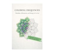 Coloring Frequencies: Mandalas, Affirmations, and Energy for the Soul.
