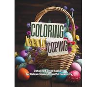 Coloring Instead of Coping - Easter Baskets for Relaxation and Mindful Creativity: A Relaxing Spring Coloring Book Featuring Detailed Easter Baskets, Flowers, Eggs, and Seasonal Designs for Adults