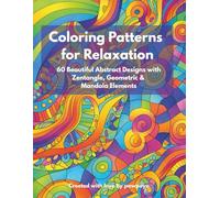Coloring Patterns for Relaxation: 60 Beautiful Abstract Designs with Zentangle, Geometric & Mandala Elements