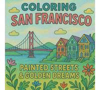 Coloring San Francisco: Painted Streets and Golden Dreams: A Colorful Journey Through the Heart of The Golden City