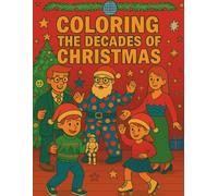 Coloring the Decades of Christmas: Vintage Traditions and Nostalgic Holiday Scenes from the 1920s to the 2020s - A Christmas Coloring Journey for Adults and Teens