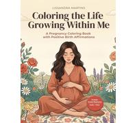 Coloring the Life Growing Within Me: A Pregnancy Coloring Book with Birth Affirmations