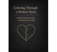 Coloring Through a Broken Heart: A Healing Valentine’s Day Coloring Book for Adults