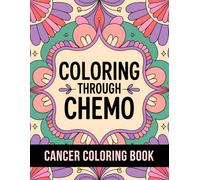Coloring Through Chemo: 50 Unique Stress Relief and Inspirational Coloring Pages To Help Cancer Patients Pass Chemotherapy Time.