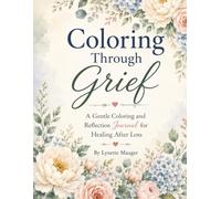 Coloring Through Grief: A Gentle Coloring and Reflection Journal for Healing After Loss