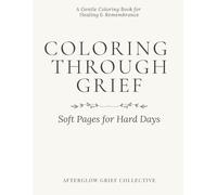 Coloring Through Grief: Soft Pages for Hard Days: A Gentle Coloring Book for Healing, Reflection, and Remembrance