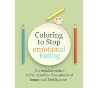 Coloring to Stop Emotional Eating: The mindful method to free ourselves from emotional hunger and find balance