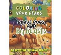 Coloring your fears: Brave Bugs and Big Beasts: An Adventure For Brave Hearts