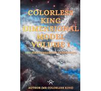 Colorless King Dimensional Model Volume I The Final Theory Of Everything