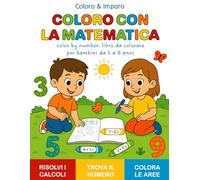 COLORO CON LA MATEMATICA - Color by number: libro da colorare per bambini da 5 a 8 anni: Libro di matematica da colorare con semplici addizioni e ... il numero nel disegno, colora l’area giusta