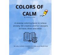 COLORS OF CALM: A Reverse Coloring Book to Relieve Anxiety: 60 Creative and Fun Designs to Trace, Draw and Relax