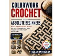 Colorwork Crochet for Absolute Beginners: Master Interlocking Mesh Methods and Build 20 Double Sided Fabric Projects with Step-By-Step Instructions