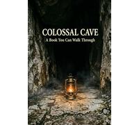 COLOSSAL CAVE: A Book You Can Walk Through: A Natural History of Mammoth Cave A Complete Guide to the Game of ADVENT and an Experiment in Reading with an Artificial Intelligence