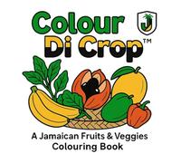 Colour Di Crop™ A Jamaican Fruits & Veggies Colouring Book: Learn and Colour Your Way Through Jamaica’s Tastiest Produce