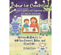 Colour For Connection: A Colour and Craft Together Book for Adults and Kids: 40 Friendly Robots to Help You Connect, Relax and Stay Calm.