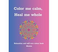 Colour me calm , heal me whole: Relaxation and self-care colour book mawen