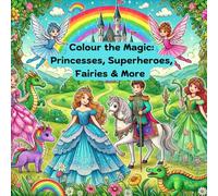 Colour the Magic: Princesses, Superheroes, Fairies & More