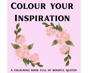 Colour Your Inspiration- a colouring book full of mindful quotes: Uplifting words, stress-relieving designs and mindful colouring for creativity and calm