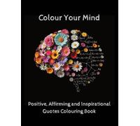 Colour Your Mind: Positive, Affirming and Inspirational Quotes Colouring Book