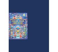 Colour Your Way to AI !: The Ultimate 200+ Page STEM Activity Workbook to Draw, Color & Learn Artificial Intelligence | A Comprehensive Guide for Future Innovators, Kids & Adults