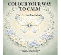 Colour Your Way to Calm: A Colouring and Reflection Book for Anxiety, Stress and Mindfulness
