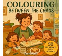 Colouring between the Chaos: The Messy, Magical, and Mildly Inappropriate Truth of Parenthood-in Colouring Form