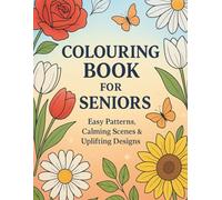 Colouring Book for Seniors: Easy Patterns, Calming Scenes & Uplifting Designs: Large Print Colouring Pages with Bold Outlines and Beautiful Floral Illustrations for Relaxation and Mindfulness