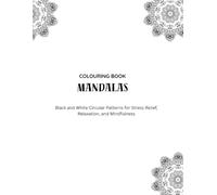 Colouring Book Mandalas: Black and White Circular Patterns for Stress Relief, Relaxation, and Mindfulness