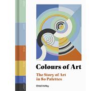 Colours of Art: The Story of Art in 80 Palettes
