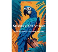 Colours of the Amazon: An Artistic Journey Through the Rainforest