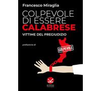 Colpevole di essere calabrese. Vittime del pregiudizio - Miraglia Francesco