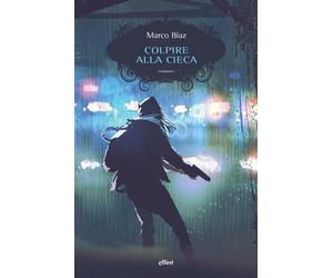Colpire alla cieca - Biaz Marco