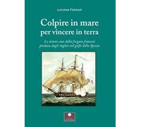 Colpire in mare per vincere in terra. Lo strano caso della fregata francese predata dagli inglesi nel golfo della Spezia