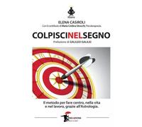 Colpisci nel segno. Il metodo per fare centro nella vita e nel lavoro, grazie al