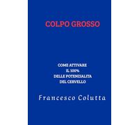 COLPO GROSSO: COME ATTIVARE IL 100% DELLE POTENZIALITÀ DEL CERVELLO