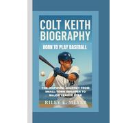 COLT KEITH BIOGRAPHY: Born to Play Baseball - The Inspiring Journey from Small-Town Dreamer to Major League Star