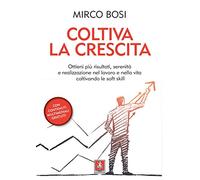 Coltiva la crescita. Ottieni più risultati, serenità e realizzazione nel lavoro e nella vita coltivando le soft skill