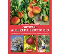 Coltivare alberi da frutto bio. Dall'albicocca alla vite, senza dimenticare i piccoli frutti e le varietà antiche
